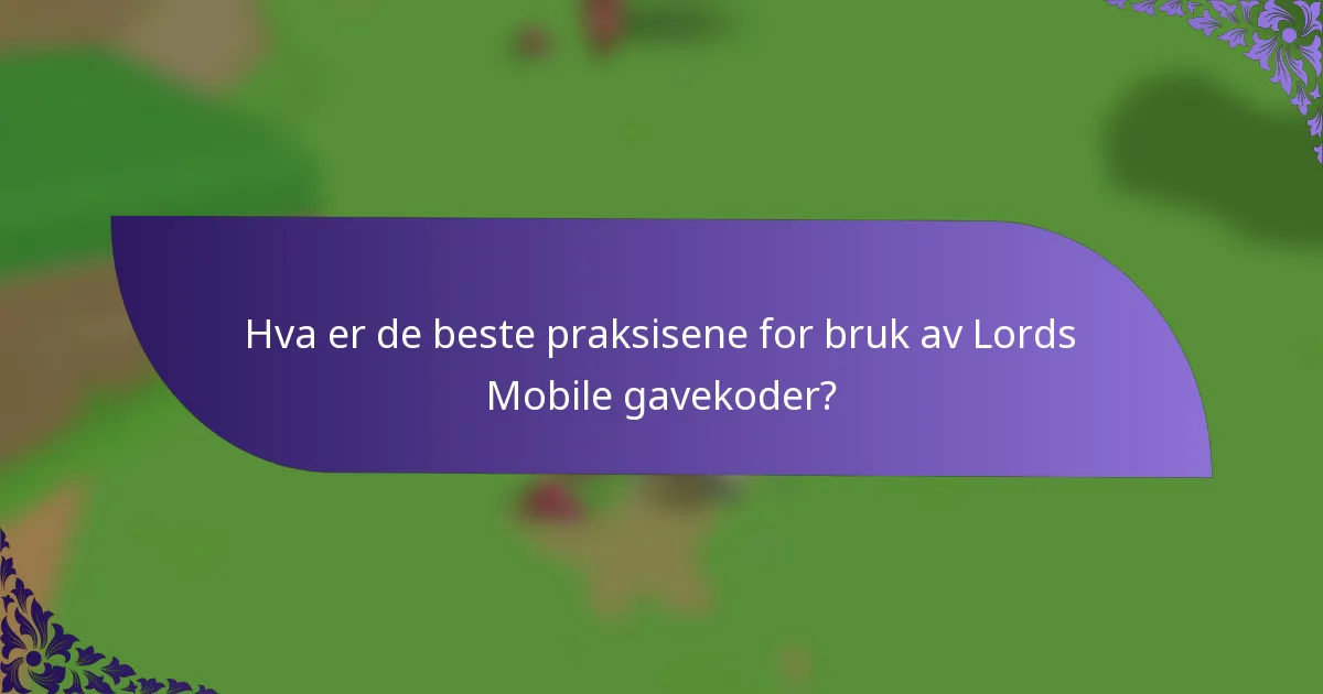 Hva er de beste praksisene for bruk av Lords Mobile gavekoder?