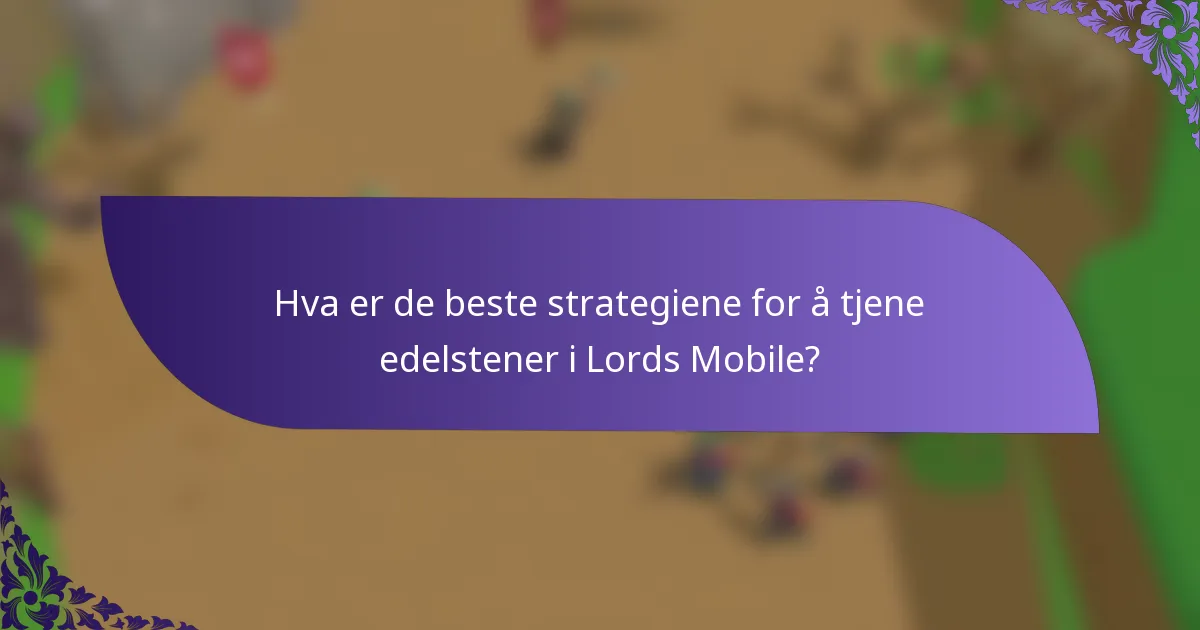 Hva er de beste strategiene for å tjene edelstener i Lords Mobile?