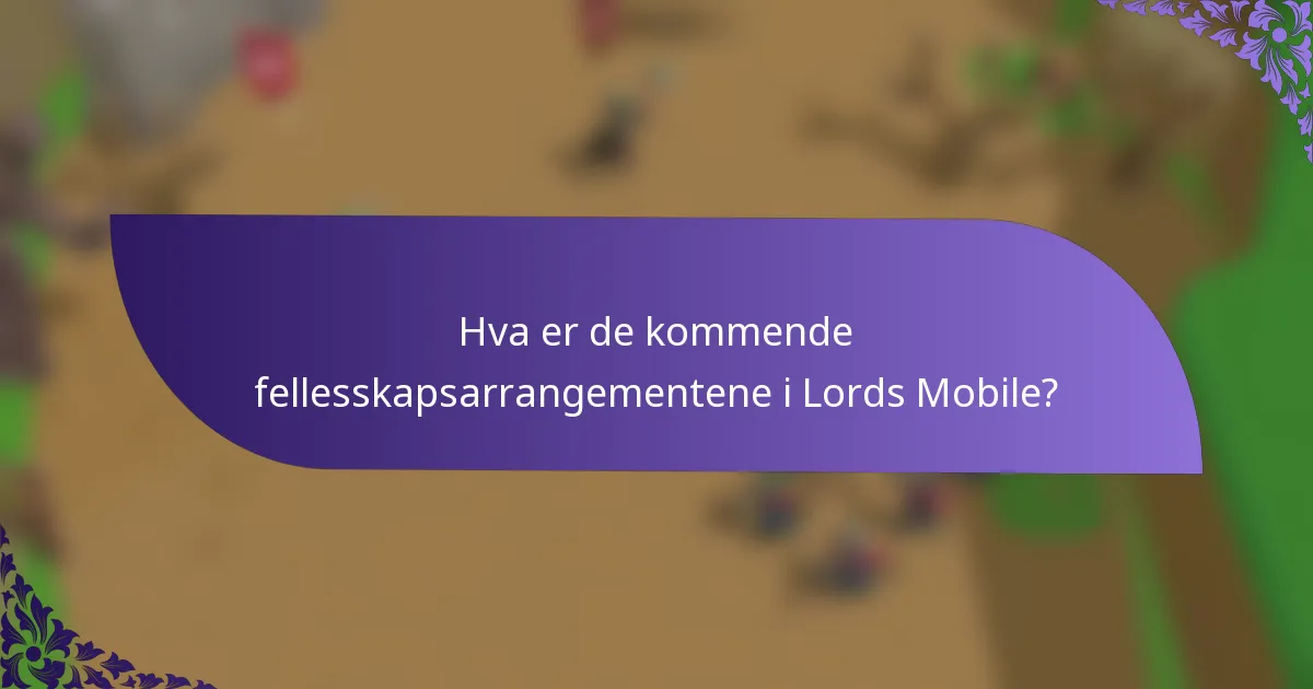 Hva er de kommende fellesskapsarrangementene i Lords Mobile?