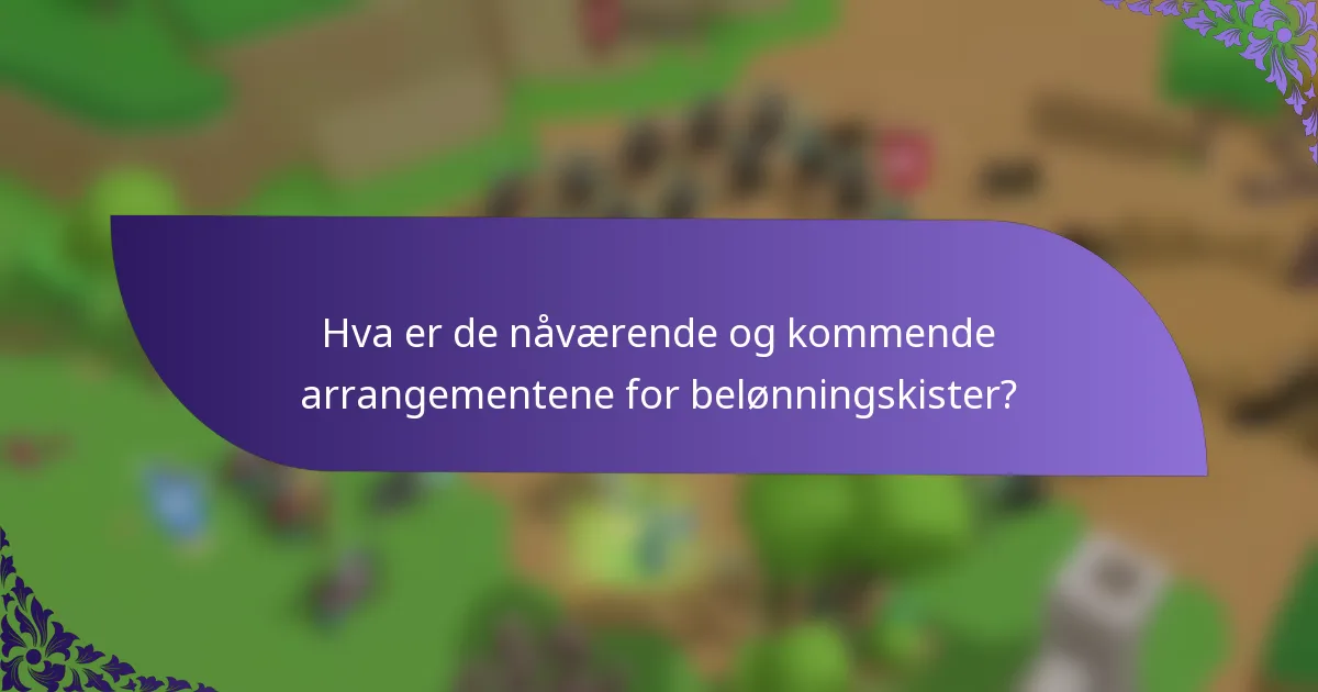 Hva er de nåværende og kommende arrangementene for belønningskister?
