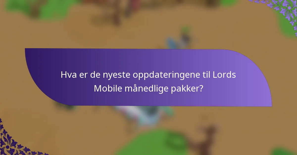 Hva er de nyeste oppdateringene til Lords Mobile månedlige pakker?