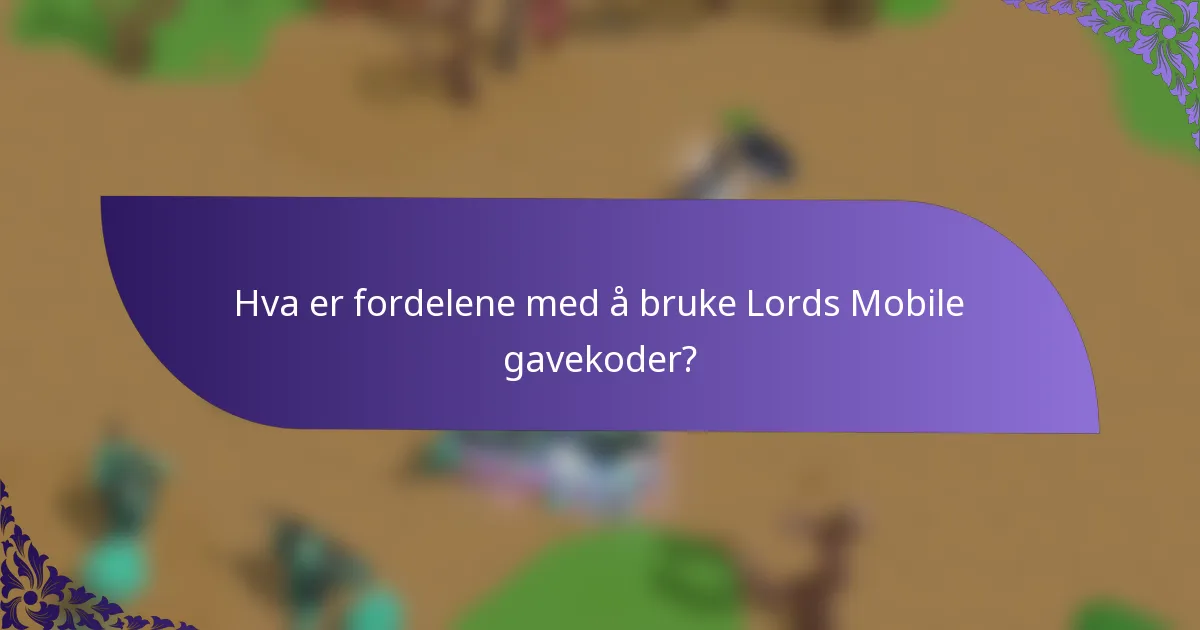 Hva er fordelene med å bruke Lords Mobile gavekoder?