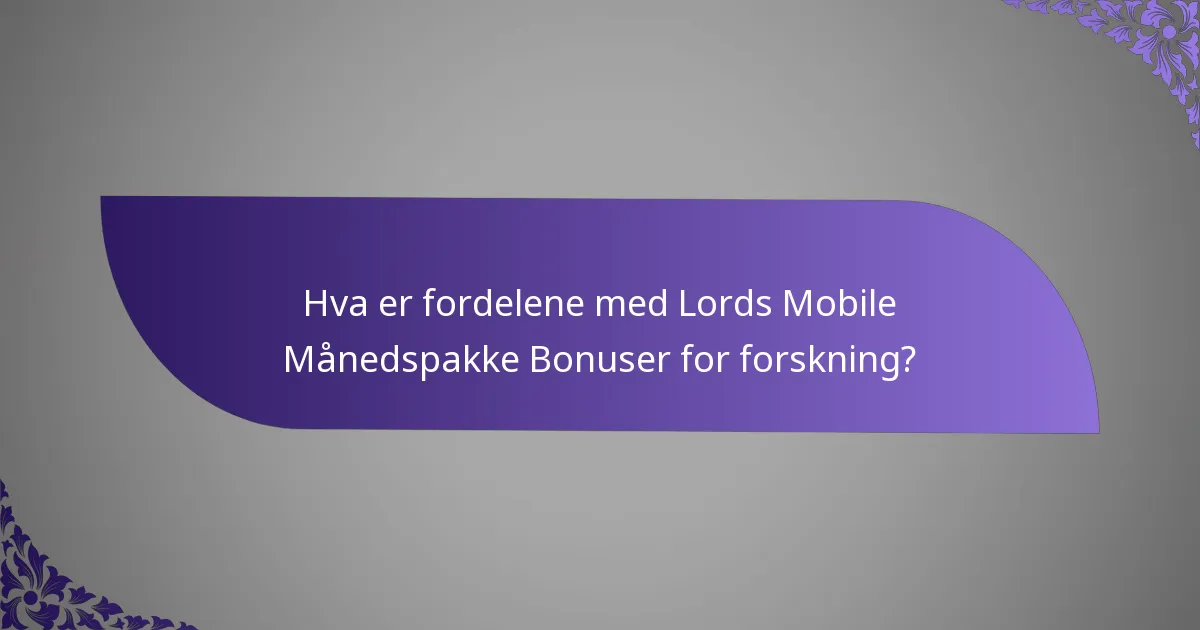 Hva er fordelene med Lords Mobile Månedspakke Bonuser for forskning?
