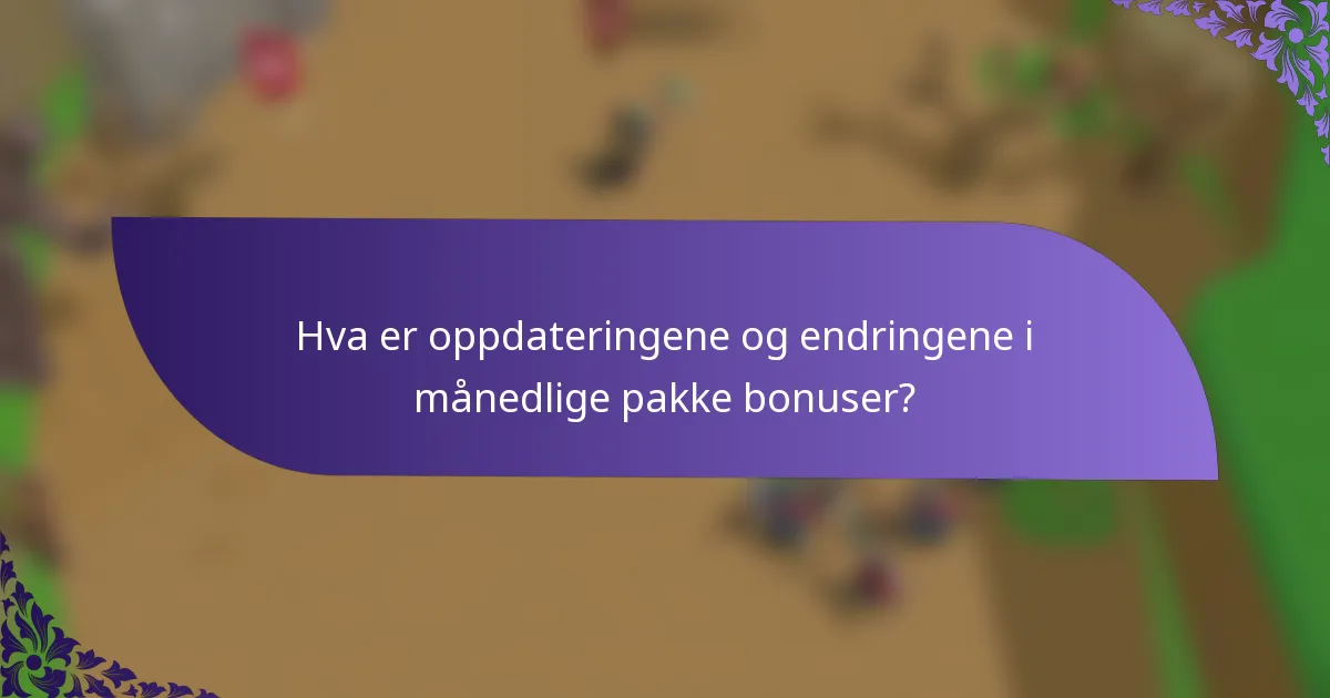 Hva er oppdateringene og endringene i månedlige pakke bonuser?