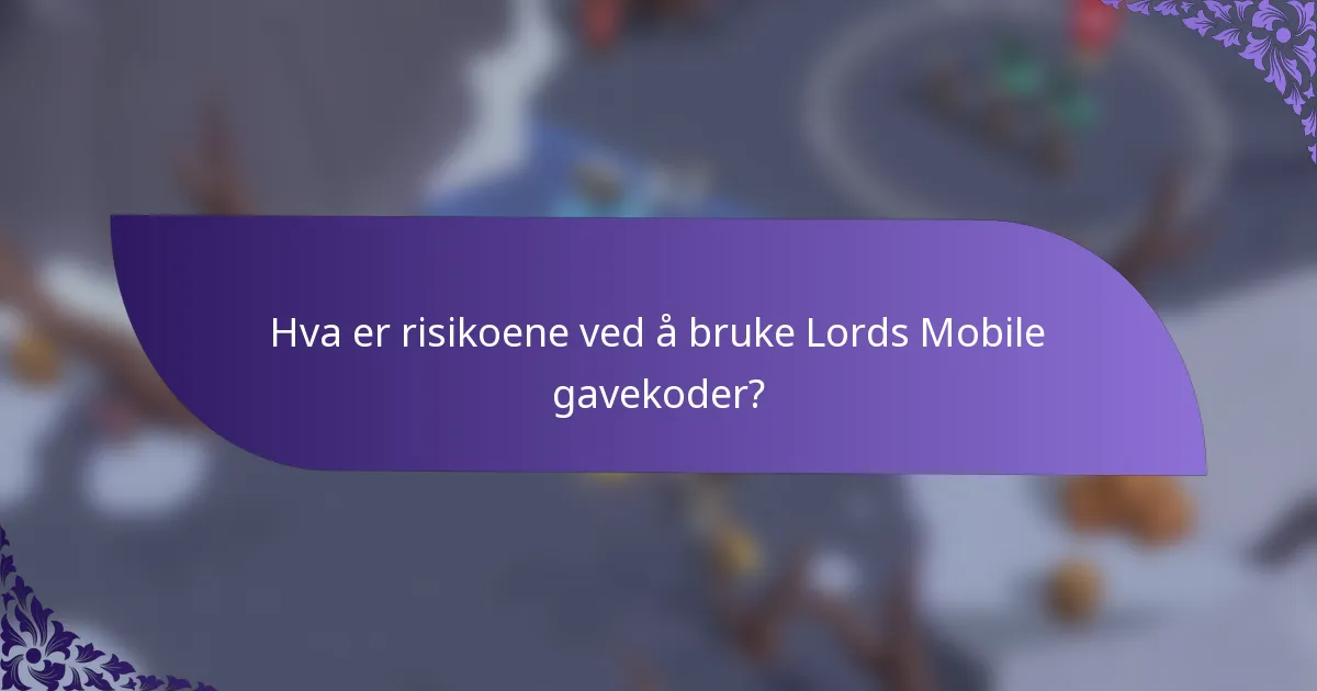 Hva er risikoene ved å bruke Lords Mobile gavekoder?
