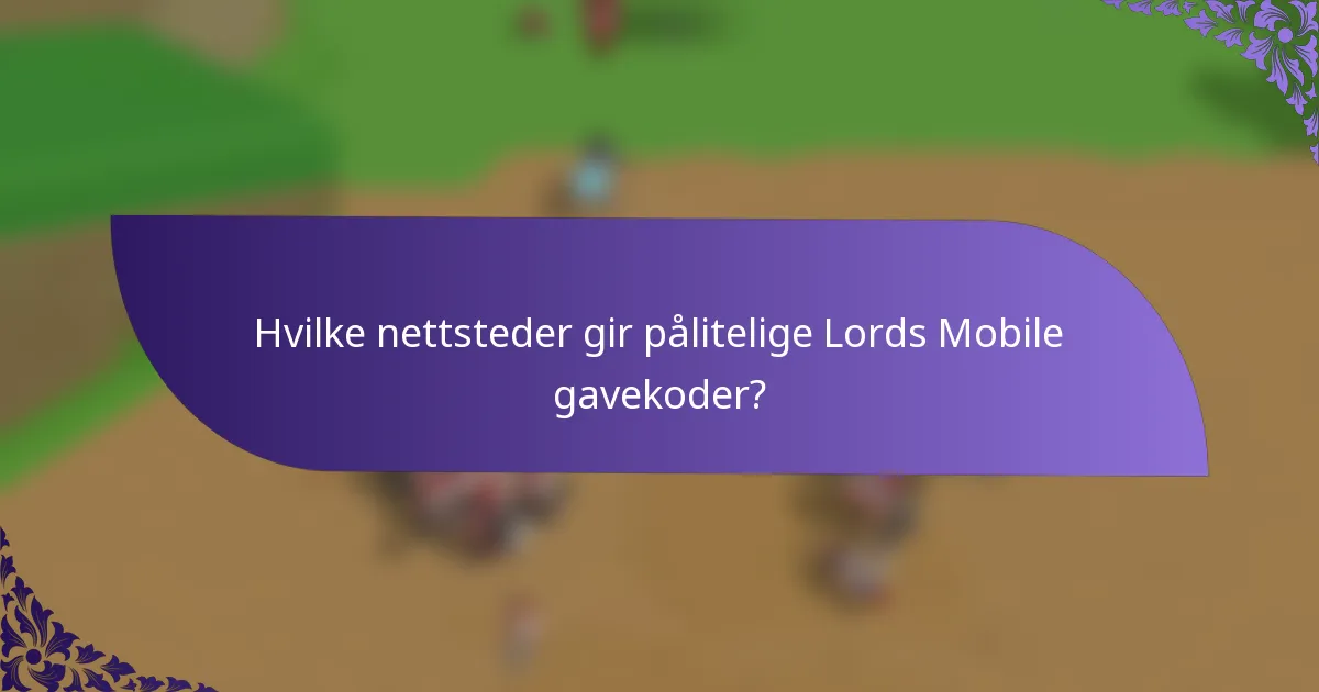 Hvilke nettsteder gir pålitelige Lords Mobile gavekoder?