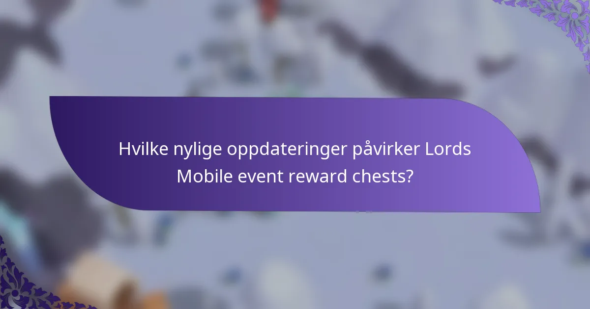 Hvilke nylige oppdateringer påvirker Lords Mobile event reward chests?