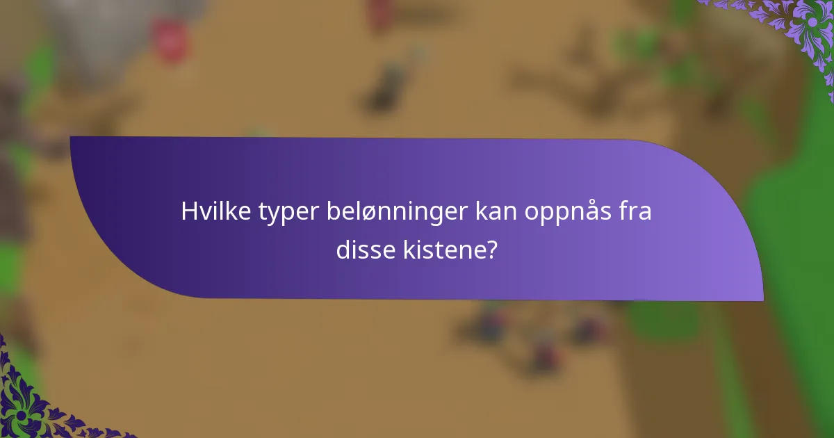 Hvilke typer belønninger kan oppnås fra disse kistene?