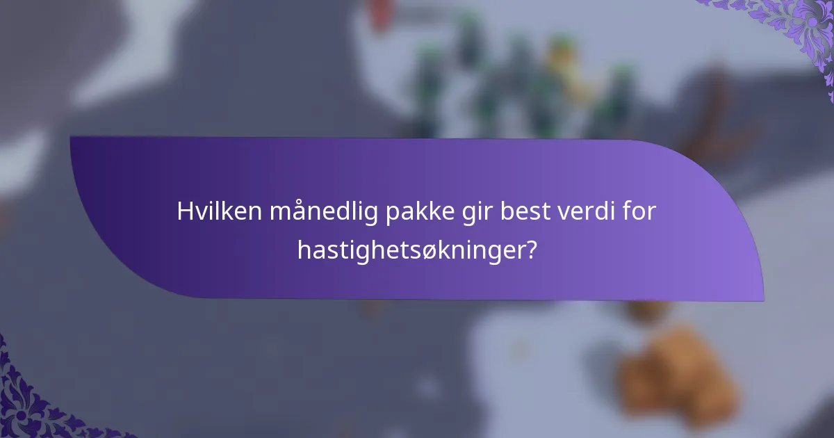 Hvilken månedlig pakke gir best verdi for hastighetsøkninger?