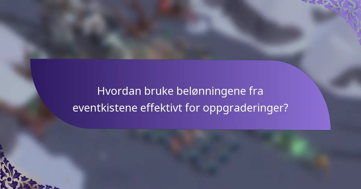 Hvordan bruke belønningene fra eventkistene effektivt for oppgraderinger?
