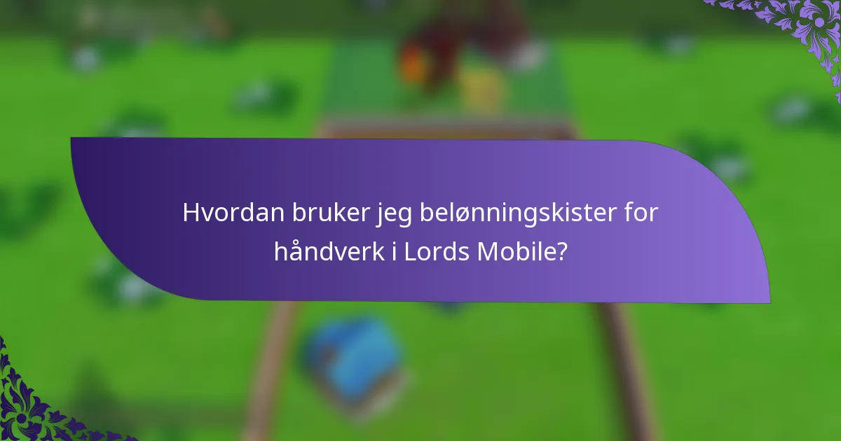 Hvordan bruker jeg belønningskister for håndverk i Lords Mobile?