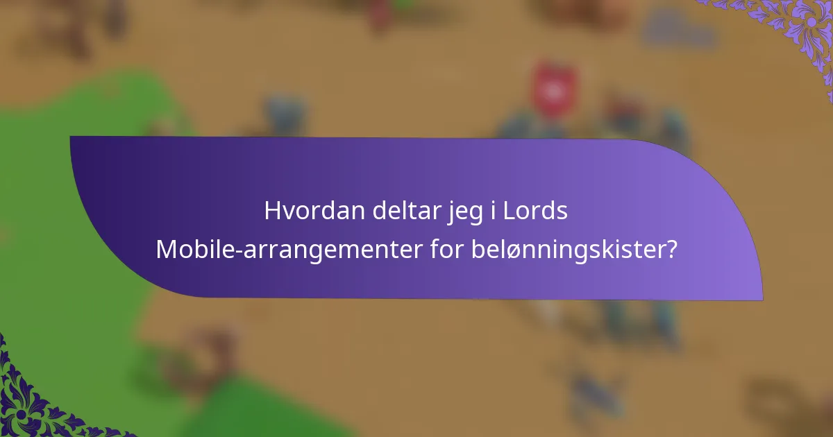 Hvordan deltar jeg i Lords Mobile-arrangementer for belønningskister?