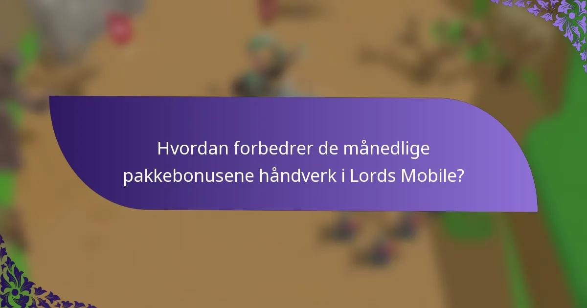 Hvordan forbedrer de månedlige pakkebonusene håndverk i Lords Mobile?