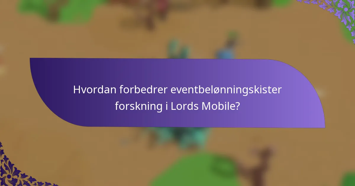 Hvordan forbedrer eventbelønningskister forskning i Lords Mobile?