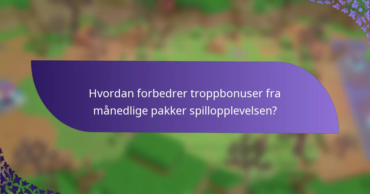Hvordan forbedrer troppbonuser fra månedlige pakker spillopplevelsen?