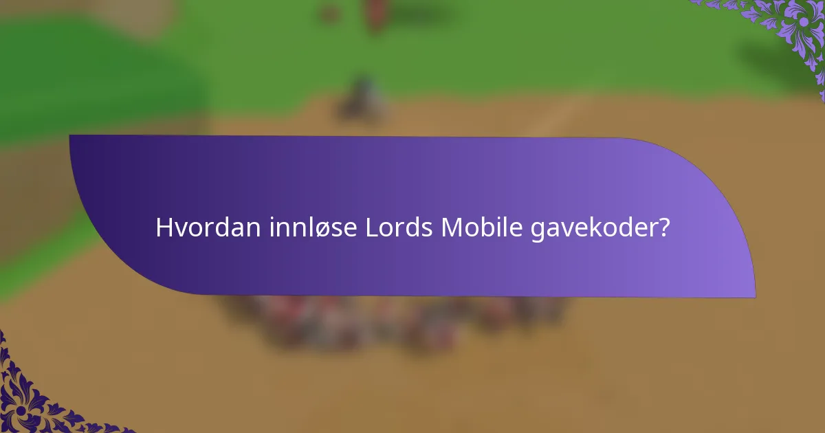 Hvordan innløse Lords Mobile gavekoder?