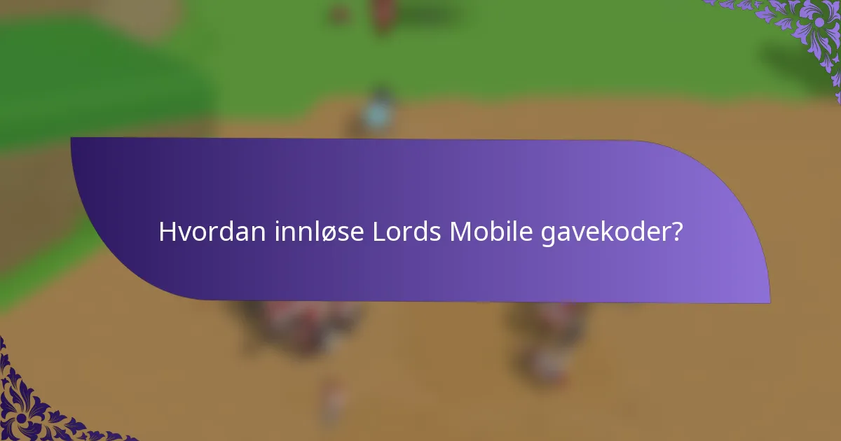 Hvordan innløse Lords Mobile gavekoder?