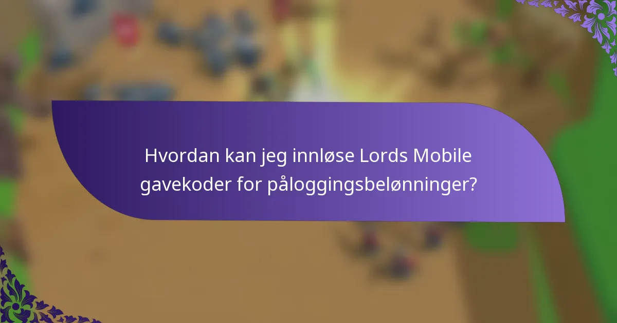 Hvordan kan jeg innløse Lords Mobile gavekoder for påloggingsbelønninger?