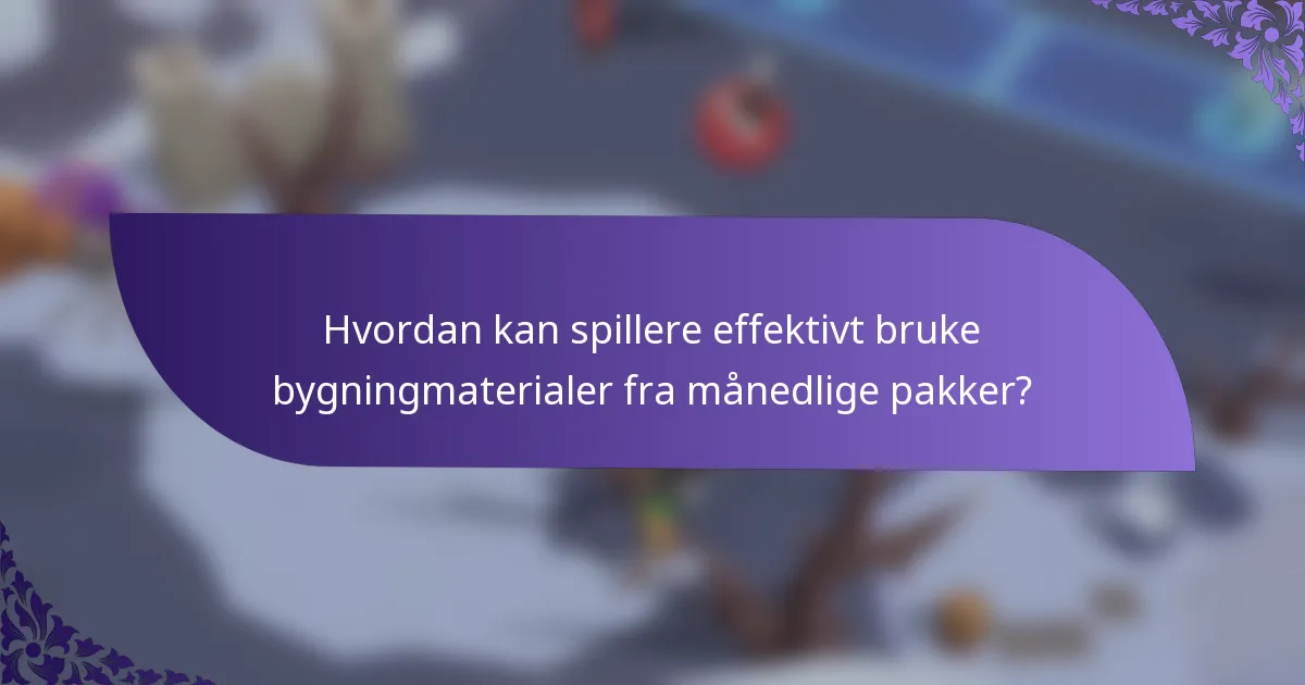 Hvordan kan spillere effektivt bruke bygningmaterialer fra månedlige pakker?