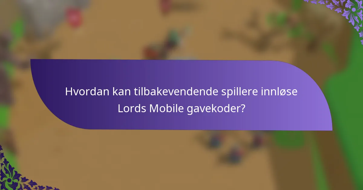 Hvordan kan tilbakevendende spillere innløse Lords Mobile gavekoder?