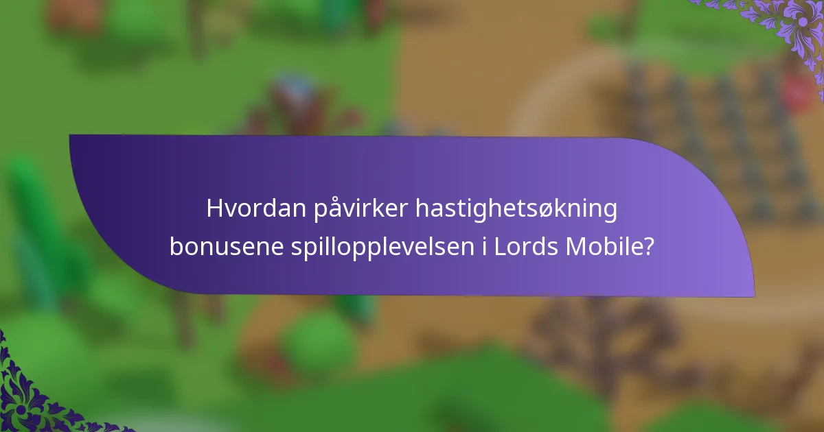 Hvordan påvirker hastighetsøkning bonusene spillopplevelsen i Lords Mobile?
