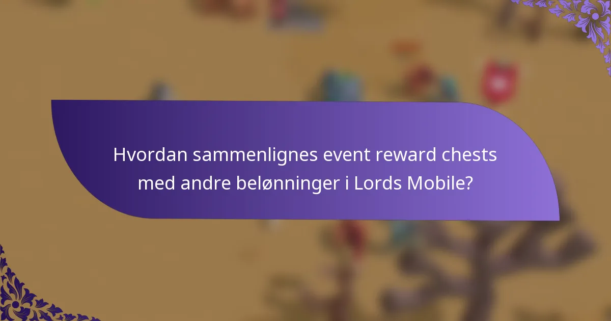 Hvordan sammenlignes event reward chests med andre belønninger i Lords Mobile?