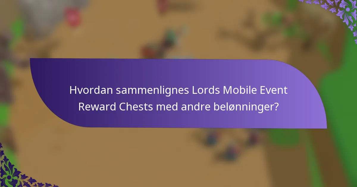 Hvordan sammenlignes Lords Mobile Event Reward Chests med andre belønninger?