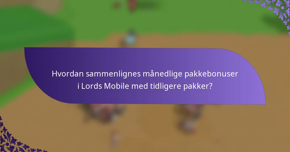 Hvordan sammenlignes månedlige pakkebonuser i Lords Mobile med tidligere pakker?