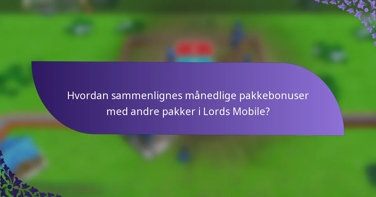 Hvordan sammenlignes månedlige pakkebonuser med andre pakker i Lords Mobile?