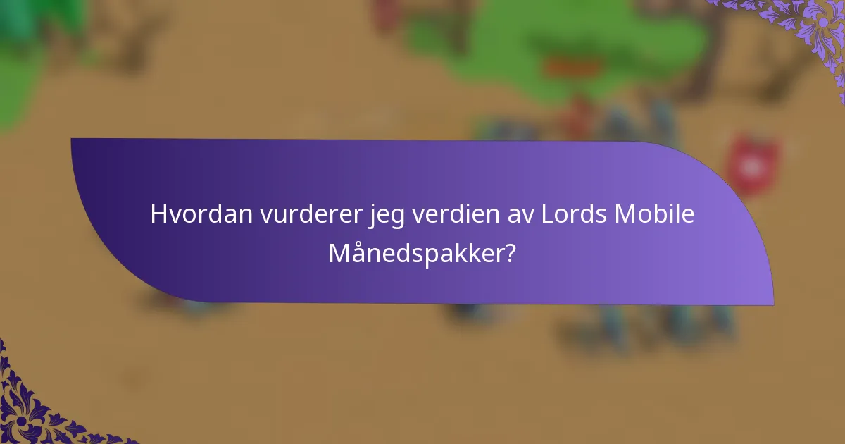 Hvordan vurderer jeg verdien av Lords Mobile Månedspakker?