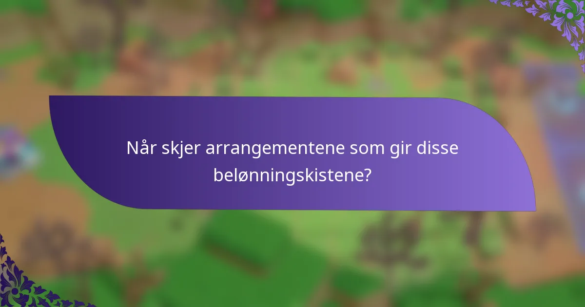 Når skjer arrangementene som gir disse belønningskistene?