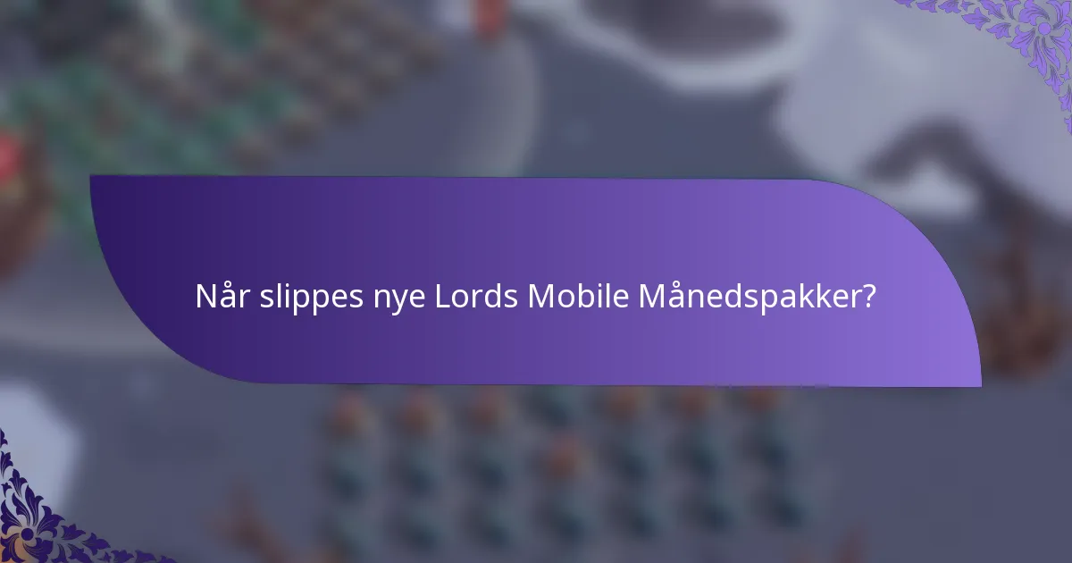 Når slippes nye Lords Mobile Månedspakker?